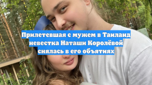 Прилетевшая с мужем в Таиланд невестка Наташи Королёвой снялась в его объятиях