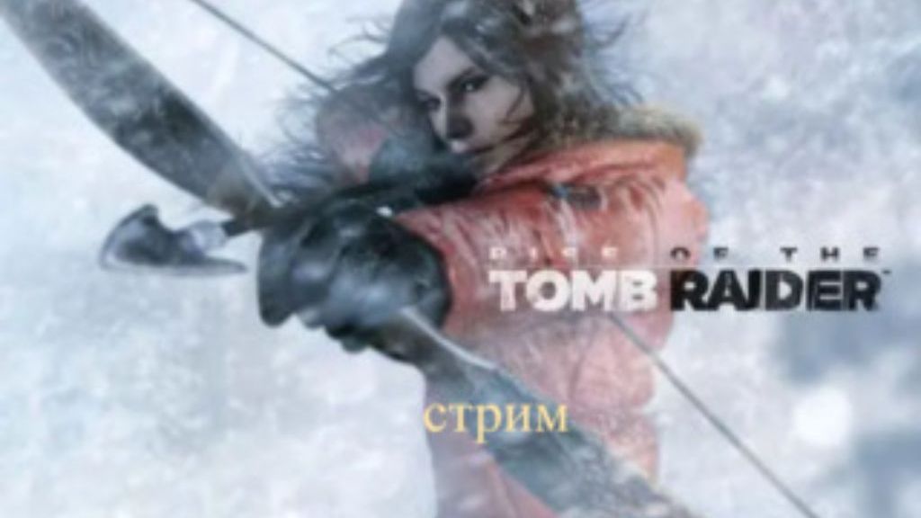Rise of the Tomb Raider стрим 2 смотреть онлайн