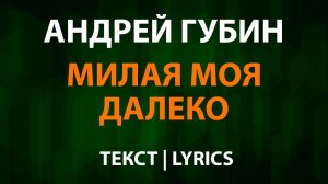 Андрей Губин — Милая моя далеко (Текст Lyrics)