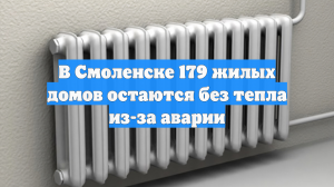 В Смоленске 179 жилых домов остаются без тепла из-за аварии