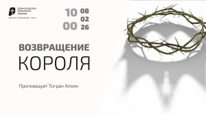 Богослужение 8 февраля 2026 г. | "ВОЗВРАЩЕНИЕ КОРОЛЯ". Тигран Апоян