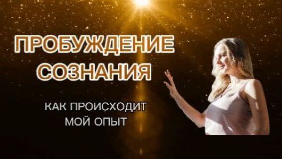 ПРОБУЖДЕНИЕ СОЗНАНИЯ. ПРОСТЫМИ СЛОВАМИ ИЗ ПОТОКА. МОЙ ОПЫТ ПРОБУЖДЕНИЕ СОЗНАНИЯ. ПРОСТЫМИ СЛОВАМИ ИЗ ПОТОКА. МОЙ ОПЫТ