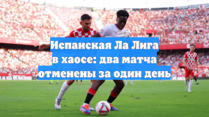 Испанская Ла Лига в хаосе: два матча отменены за один день