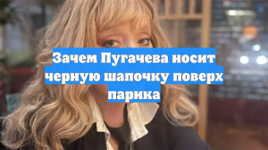 Зачем Пугачева носит черную шапочку поверх парика