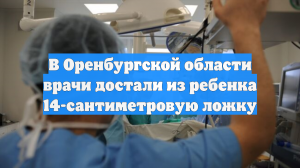В Оренбургской области врачи достали из ребенка 14-сантиметровую ложку