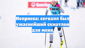 Непряева: сегодня был ужаснейший скиатлон для меня