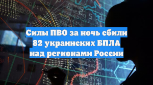 За ночь ПВО уничтожила над Россией 82 беспилотника