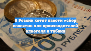 В России хотят ввести «сбор совести» для производителей алкоголя и табака