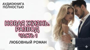 НОВАЯ ЖИЗНЬ. РАЗВОД | ЧАСТЬ 1 | АУДИОКНИГА ПОЛНОСТЬЮ | ЛЮБОВНЫЙ РОМАН