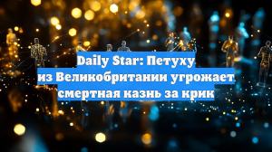 Daily Star: Петуху из Великобритании угрожает смертная казнь за крик