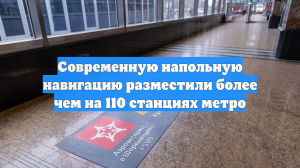 Современную напольную навигацию разместили более чем на 110 станциях метро
