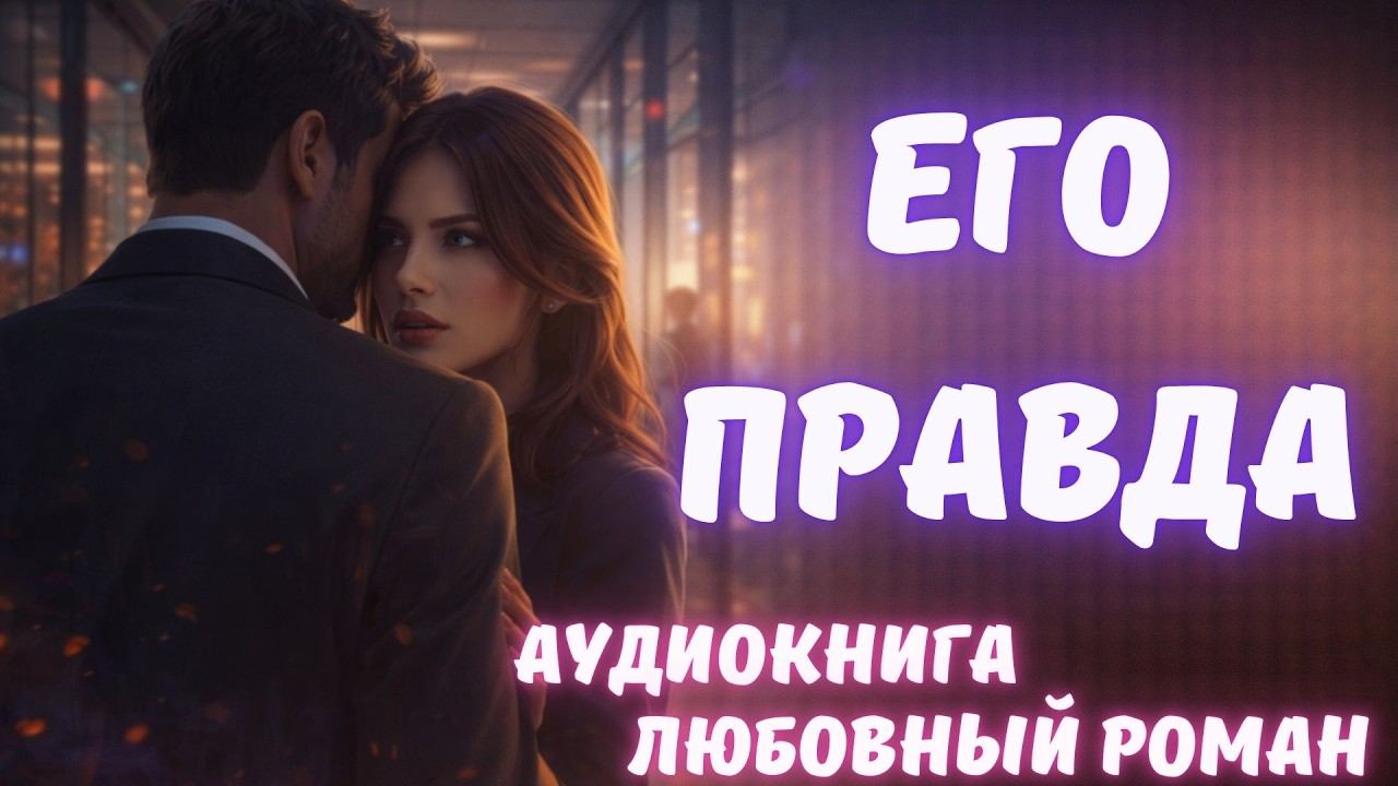 АУДИОКНИГА: ЕГО ПРАВДА: СЛУШАТЬ ЛЮБОВНЫЙ РОМАН смотреть онлайн