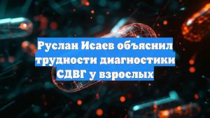 Руслан Исаев объяснил трудности диагностики СДВГ у взрослых