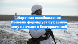 Марочко: освобождение Поповки формирует буферную зону на стыке с Белгородчиной