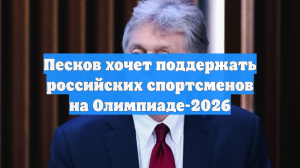 Песков хочет поддержать российских спортсменов на Олимпиаде-2026