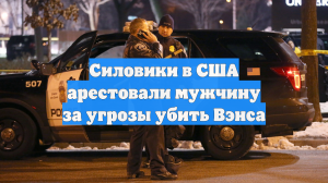 Силовики в США арестовали мужчину за угрозы убить Вэнса