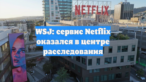 WSJ: сервис Netflix оказался в центре расследования