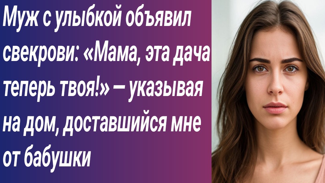 Истории для Вас/Муж с улыбкой объявил свекрови: «Мама, эта дача теперь твоя!» — указывая на дом…