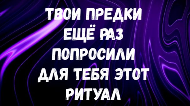ТВОИ ПРЕДКИ ЕЩЁ РАЗ ПОПРОСИЛИ ДЛЯ ТЕБЯ ЭТОТ РИТУАЛ ТВОИ ПРЕДКИ ЕЩЁ РАЗ ПОПРОСИЛИ ДЛЯ ТЕБЯ ЭТОТ РИТУАЛ