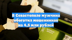 В Севастополе мужчина обогатил мошенников на 4,5 млн рублей