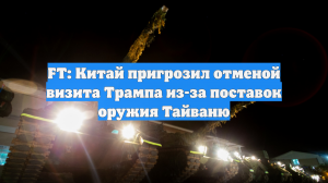 FT: Китай пригрозил отменой визита Трампа из-за поставок оружия Тайваню