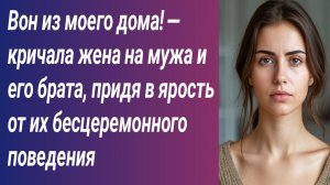 Истории для Вас/Вон из моего дома! — кричала жена на мужа и его брата, придя в ярость../Аудиорассказ