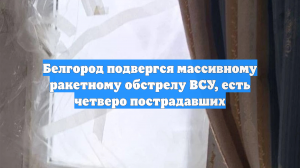 Белгород подвергся массивному ракетному обстрелу ВСУ, есть четверо пострадавших