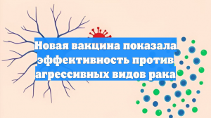 Новая вакцина показала эффективность против агрессивных видов рака