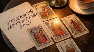 Расклад таро "ОТКРОВЕННЫЙ РАЗГОВОР С НИМ О ВАС!"