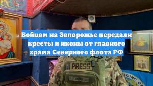 Бойцам на Запорожье передали кресты и иконы от главного храма Северного флота РФ