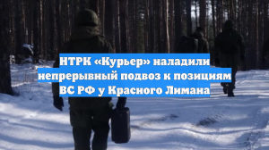 НТРК «Курьер» наладили непрерывный подвоз к позициям ВС РФ у Красного Лимана