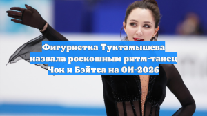 Фигуристка Туктамышева назвала роскошным ритм-танец Чок и Бэйтса на ОИ-2026