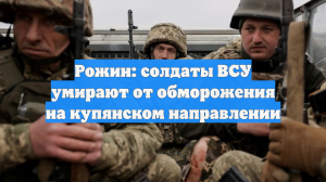 Рожин: солдаты ВСУ умирают от обморожения на купянском направлении