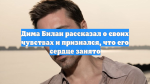 Дима Билан рассказал о своих чувствах и признался, что его сердце занято