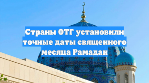 Страны ОТГ установили точные даты священного месяца Рамадан