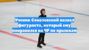 Ученик Соколовской назвал фигуриста, который ему понравился на ЧР по прыжкам