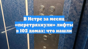 В Истре за месяц «перетряхнули» лифты в 102 домах: что нашли