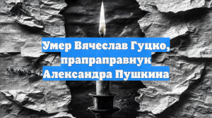 Умер Вячеслав Гуцко, прапраправнук Александра Пушкина