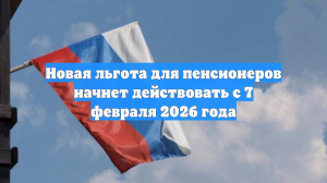 Новая льгота для пенсионеров начнет действовать с 7 февраля 2026 года