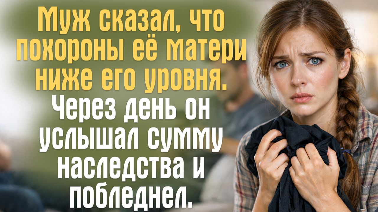 Муж сказал, что похороны её матери ниже его уровня. Через день он услышал сумму наследства.. смотреть онлайн