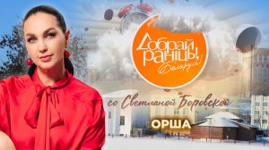 Орша | Витебская область. Доброе утро, Беларусь! со Светланой Боровской
