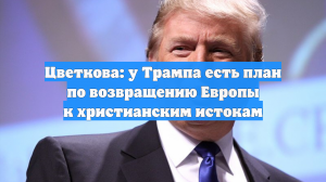 Цветкова: у Трампа есть план по возвращению Европы к христианским истокам