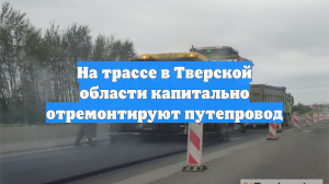 На трассе в Тверской области капитально отремонтируют путепровод