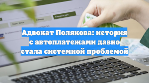 Адвокат Полякова: история с автоплатежами давно стала системной проблемой