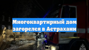 Многоквартирный дом загорелся в Астрахани