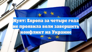 Куят: Европа за четыре года не проявила воли завершить конфликт на Украине