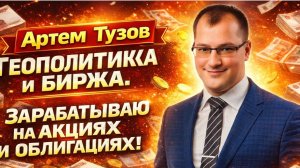 Артем Тузов - Геополитика и биржа. Зарабатываю на акциях и облигациях!
