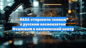 NASA отправило экипаж с русским космонавтом Федяевым в космический центр