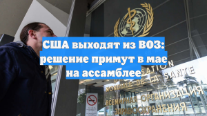 США выходят из ВОЗ: решение примут в мае на ассамблее