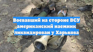 Воевавший на стороне ВСУ американский наемник ликвидирован у Харькова